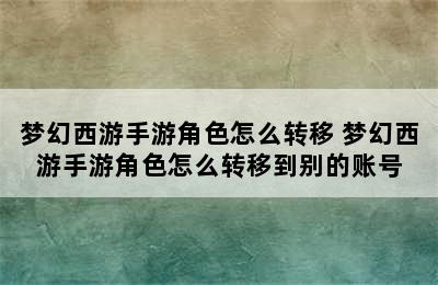 梦幻西游手游角色怎么转移 梦幻西游手游角色怎么转移到别的账号